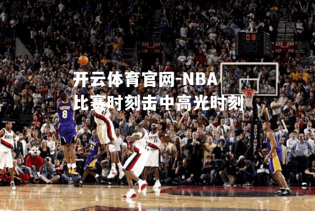 NBA比赛时刻击中高光时刻