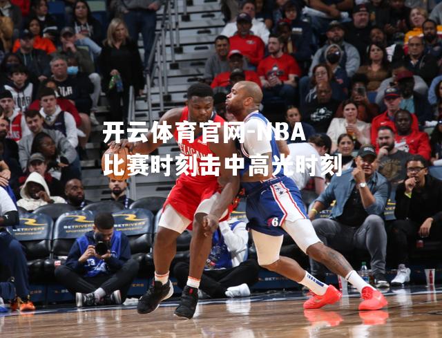 NBA比赛时刻击中高光时刻