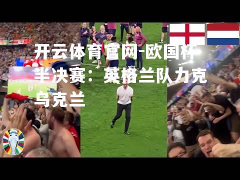 开云体育官网-欧国杯半决赛：英格兰队力克乌克兰