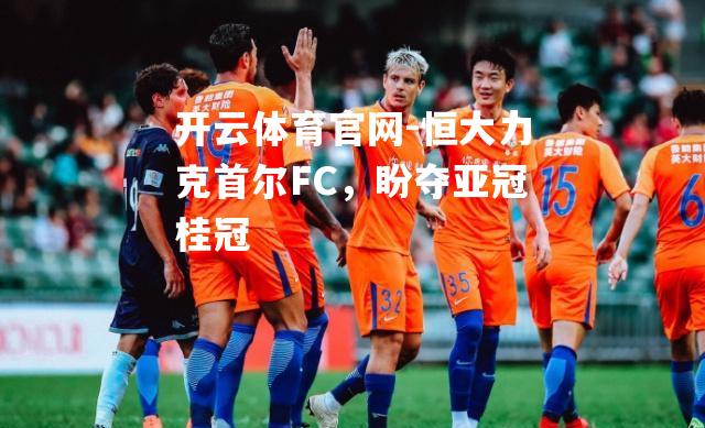 恒大力克首尔FC，盼夺亚冠桂冠