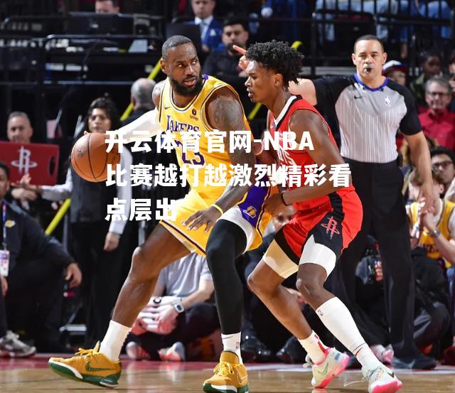 NBA比赛越打越激烈精彩看点层出