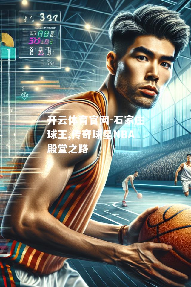 石家庄球王,传奇球星NBA殿堂之路