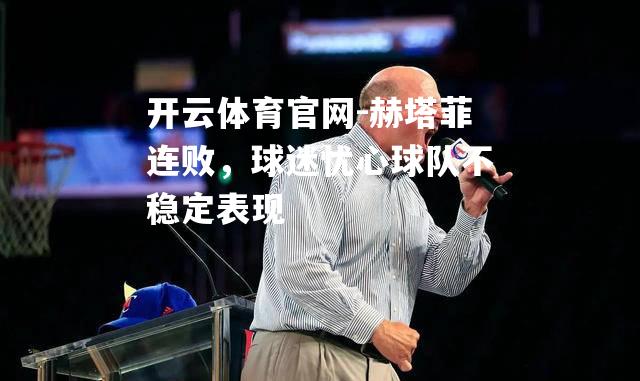 赫塔菲连败，球迷忧心球队不稳定表现