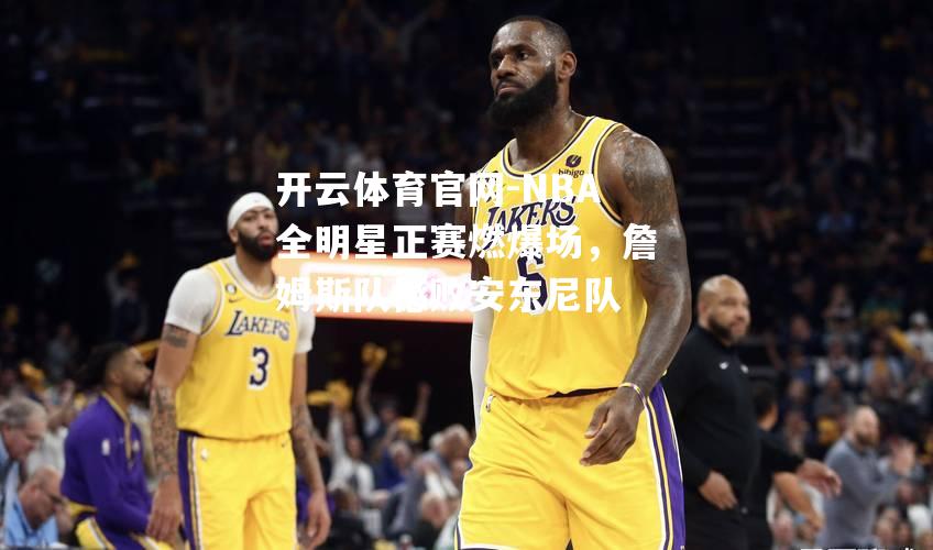 NBA全明星正赛燃爆场，詹姆斯队憾败安东尼队