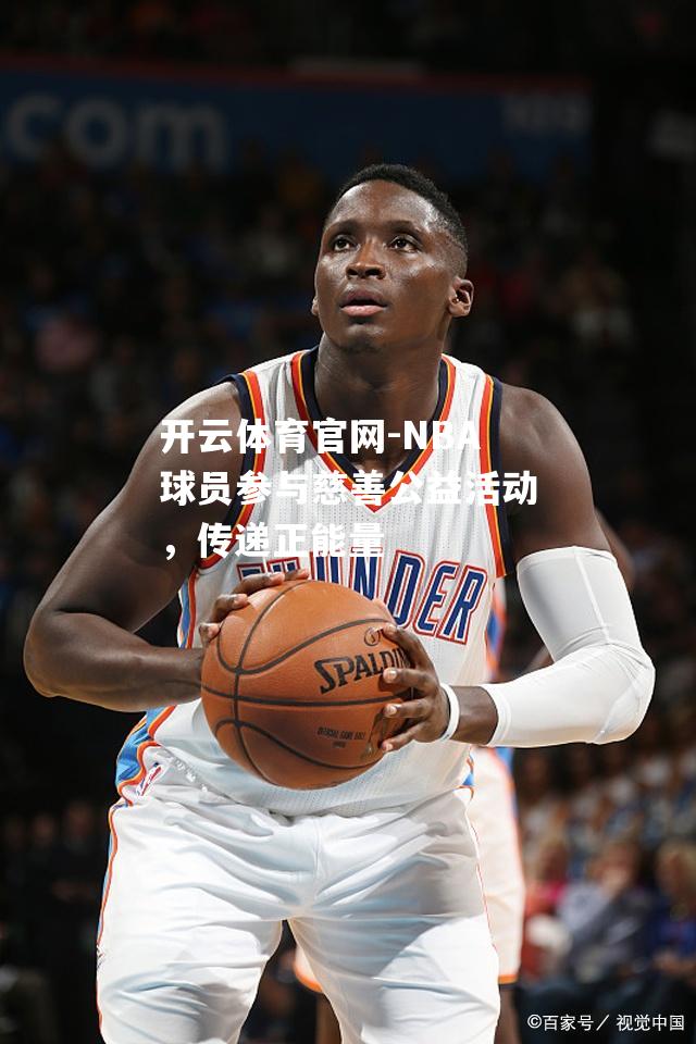 NBA球员参与慈善公益活动，传递正能量