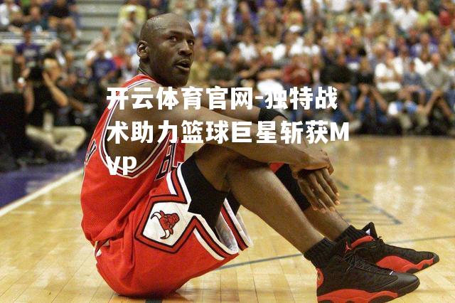 独特战术助力篮球巨星斩获MVP