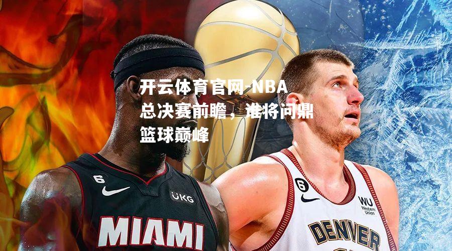 NBA总决赛前瞻，谁将问鼎篮球巅峰