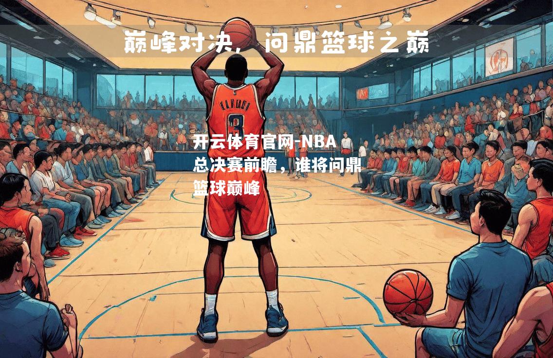 NBA总决赛前瞻，谁将问鼎篮球巅峰